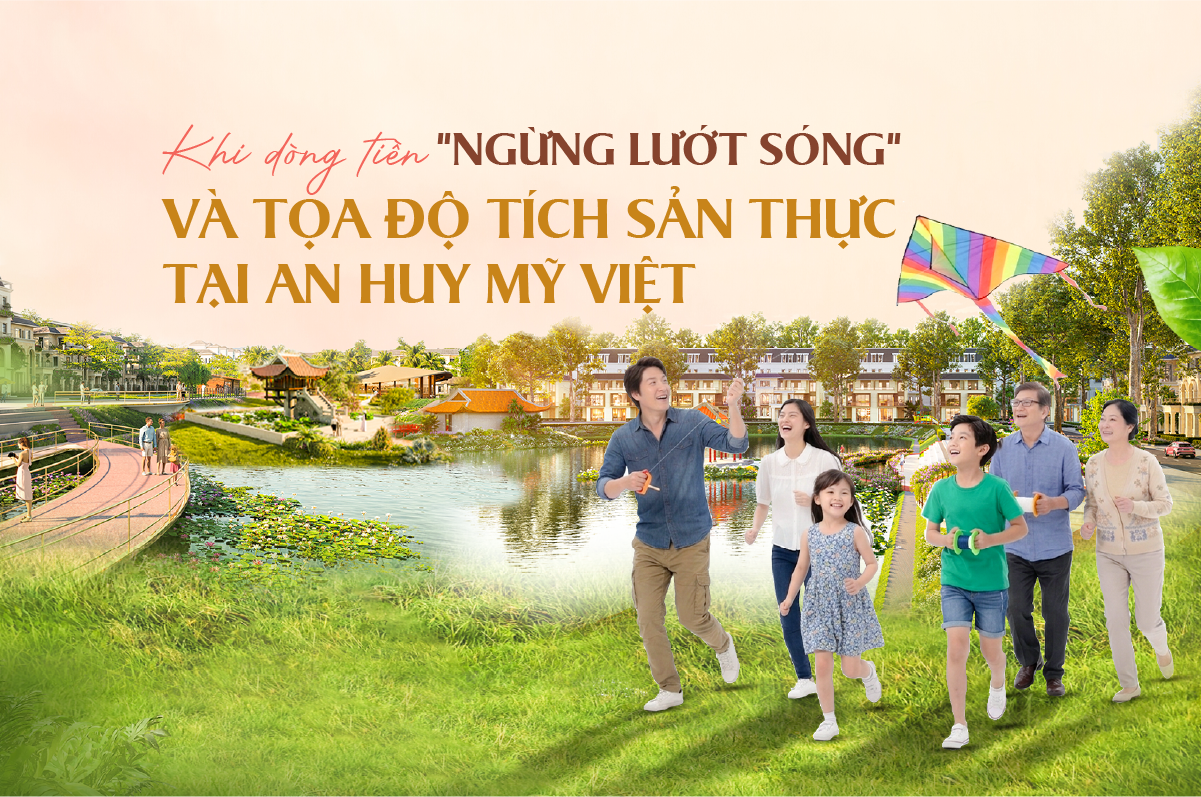 Kịch bản thị trường bất động sản nửa cuối năm 2026: Khi dòng tiền "ngừng lướt sóng" và tọa độ tích sản thực tại An Huy Mỹ Việt